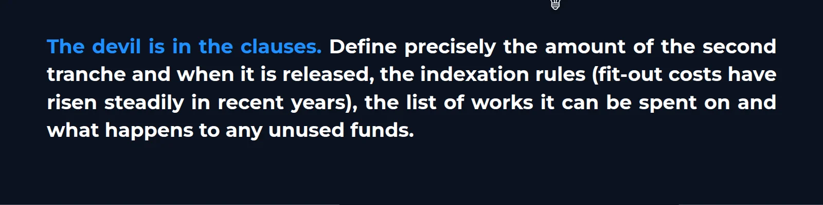 The devil is in the clauses. Define precisely the amount of the second tranche and when it is released, the indexation rules (fit-out costs have risen steadily in recent years), the list of works it can be spent on, and what happens to unused funds.