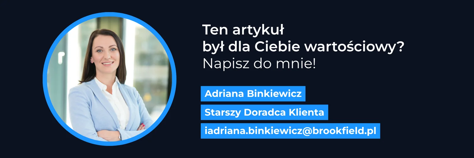 Ten artykuł był dla Ciebie wartościowy? Napisz do mnie! Adriana Binkiewicz, Starszy Doradca Klienta - adriana.binkiewicz@brookfield.pl