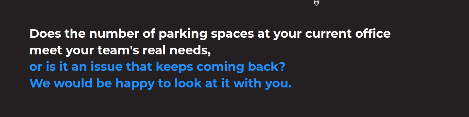 Does the number of parking spaces at your current office meet your team's real needs, or is it an issue that keeps coming back as a problem? We would be happy to analyse it together.
