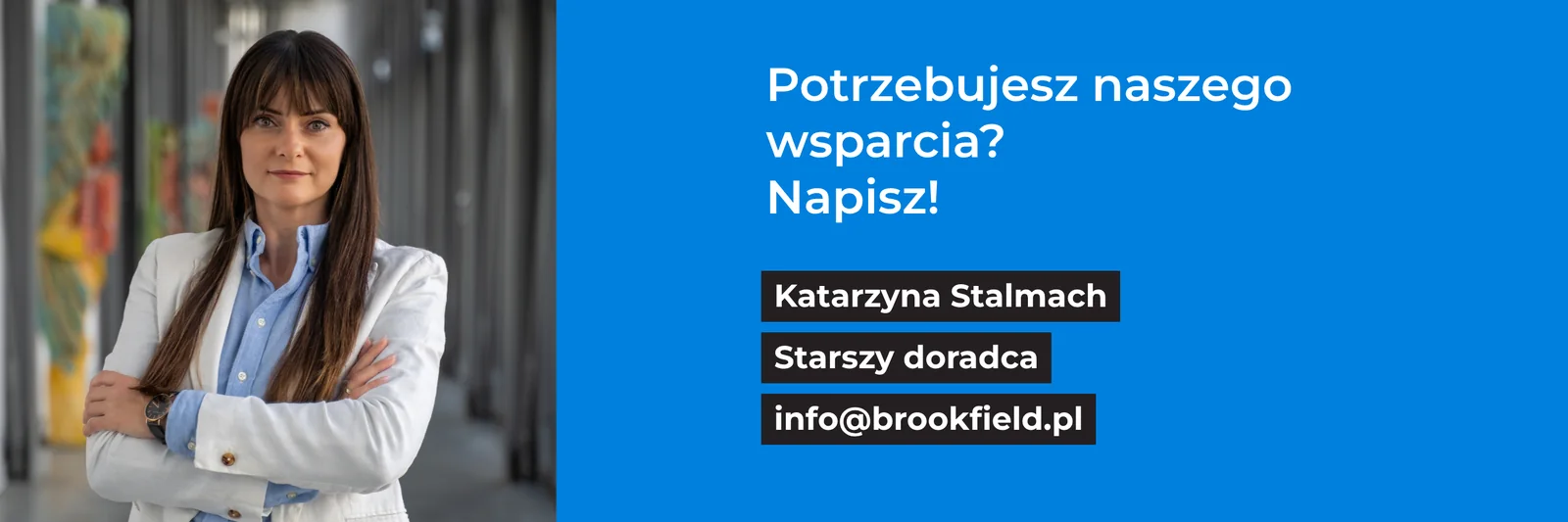 Potrzebujesz naszego wsparcia? Napisz! Katarzyna Stalmach, Starszy Doradca - info@brookfield.pl